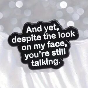 3/$25 “And Yet, Despite The Look On My Face, You’re Still Talking.” Funny Pin